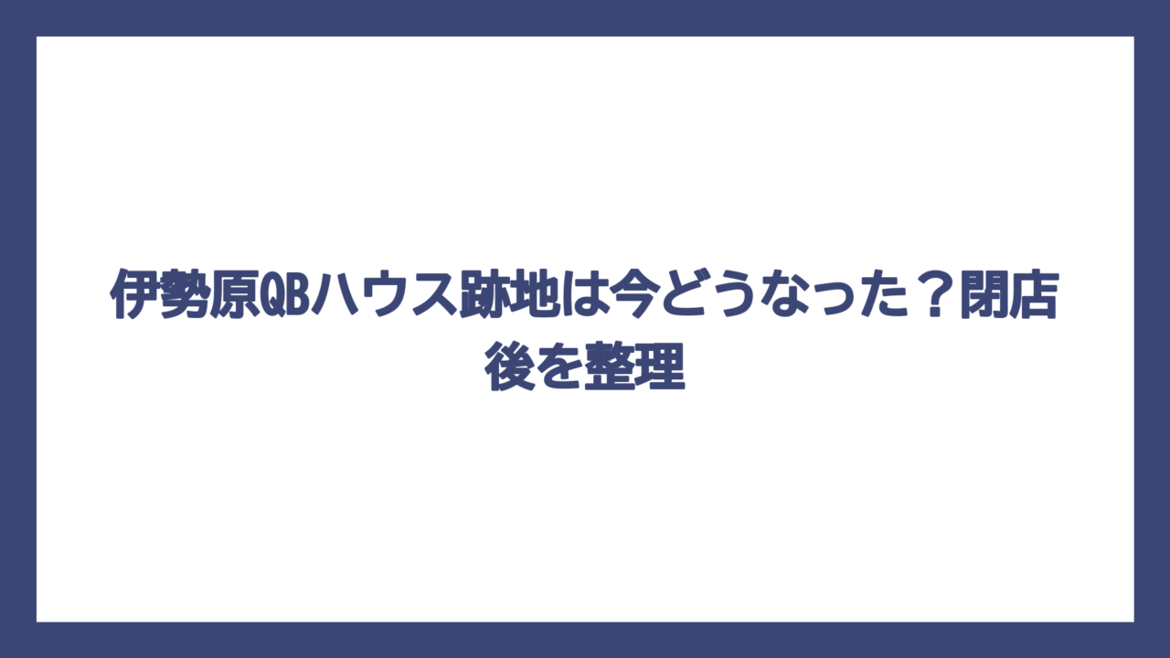伊勢原QBハウス跡地は今どうなった？閉店後を整理