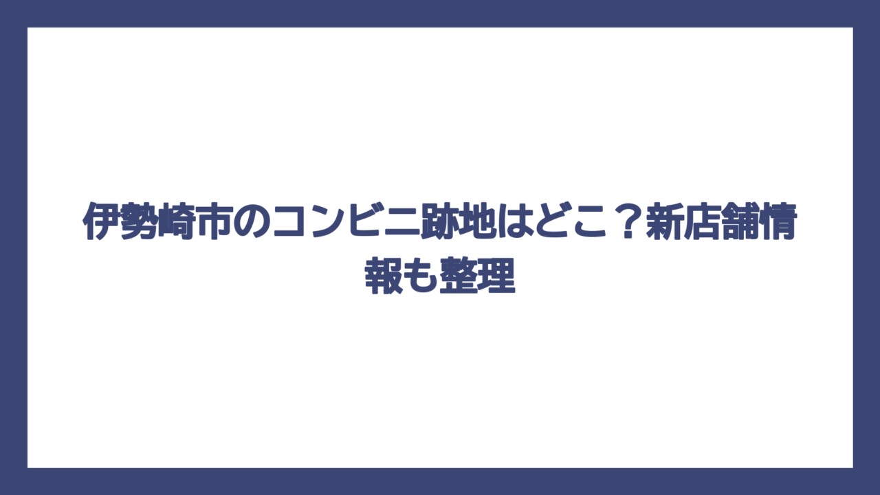 伊勢崎市のコンビニ跡地はどこ？新店舗情報も整理