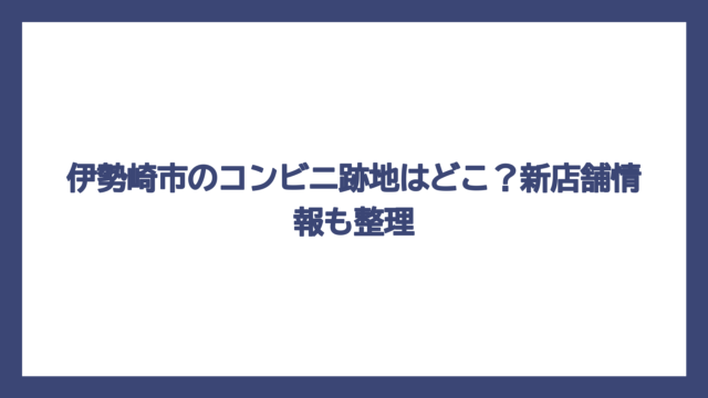 伊勢崎市のコンビニ跡地はどこ？新店舗情報も整理