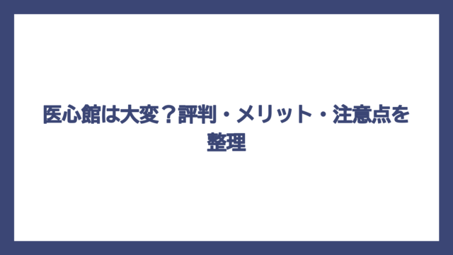 医心館は大変？評判・メリット・注意点を整理