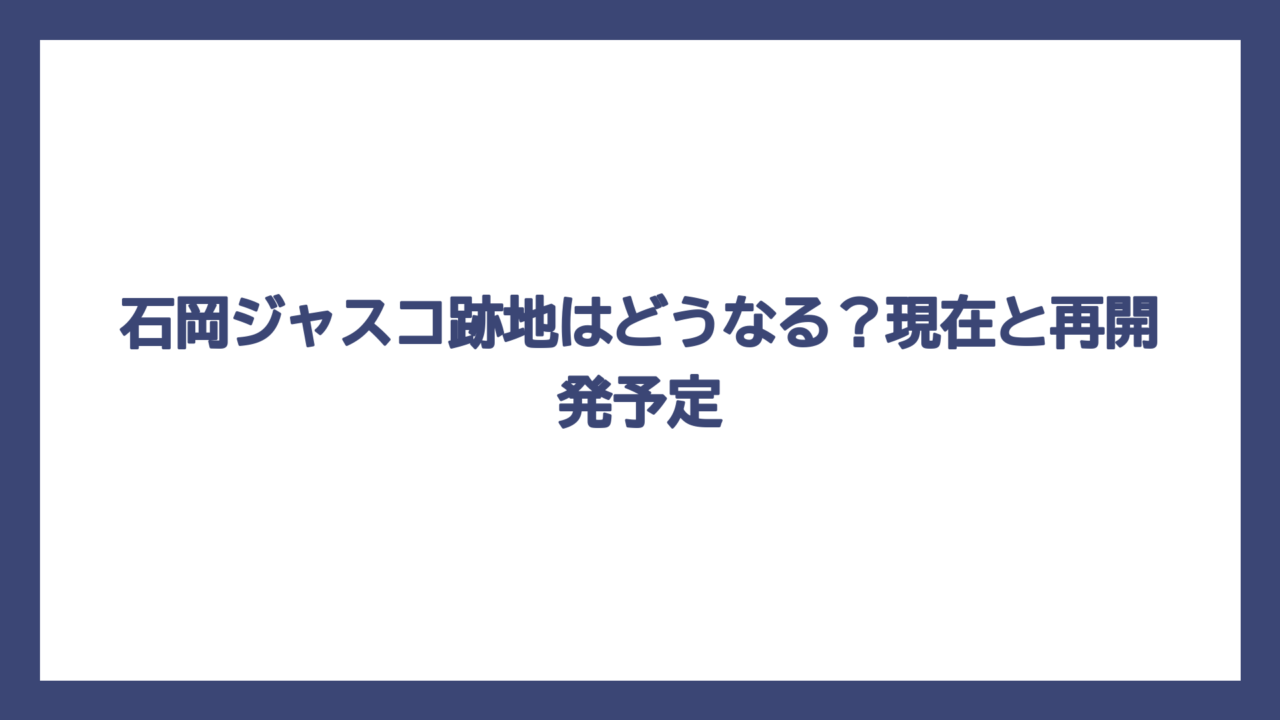 石岡ジャスコ跡地はどうなる？現在と再開発予定