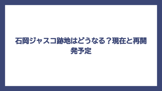 石岡ジャスコ跡地はどうなる？現在と再開発予定