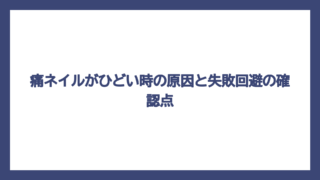 痛ネイルがひどい時の原因と失敗回避の確認点