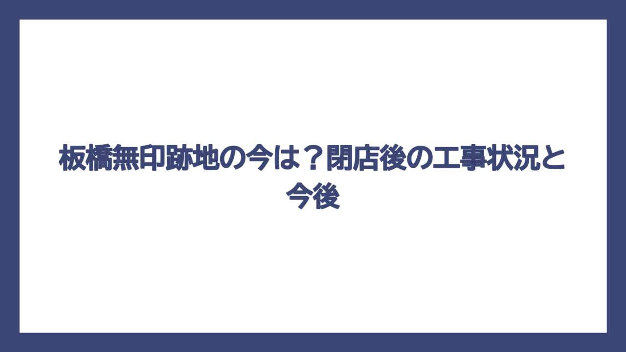 板橋無印跡地の今は？閉店後の工事状況と今後