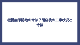 板橋無印跡地の今は？閉店後の工事状況と今後