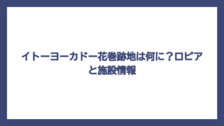 イトーヨーカドー花巻跡地は何に？ロピアと施設情報