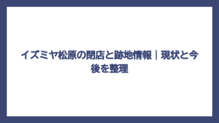 イズミヤ松原の閉店と跡地情報｜現状と今後を整理