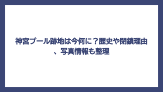 神宮プール跡地は今何に？歴史や閉鎖理由、写真情報も整理