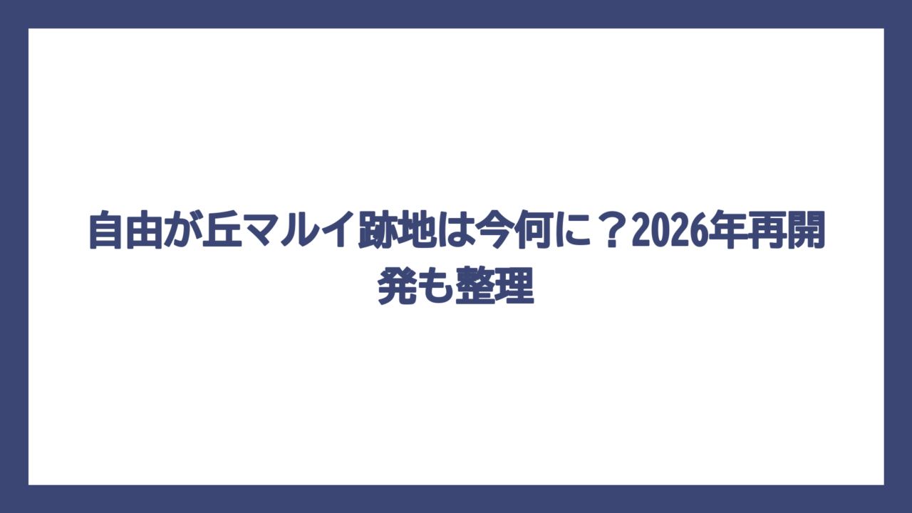 自由が丘マルイ跡地は今何に？2026年再開発も整理