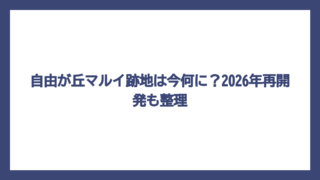 自由が丘マルイ跡地は今何に？2026年再開発も整理