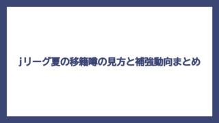 jリーグ夏の移籍噂の見方と補強動向まとめ