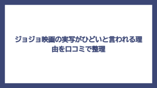 ジョジョ映画の実写がひどいと言われる理由を口コミで整理