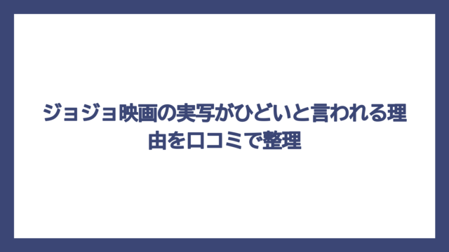 ジョジョ映画の実写がひどいと言われる理由を口コミで整理