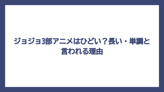 ジョジョ3部アニメはひどい？長い・単調と言われる理由
