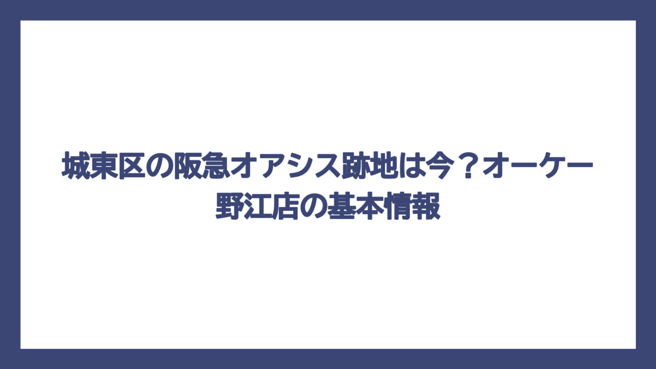 城東区の阪急オアシス跡地は今？オーケー野江店の基本情報
