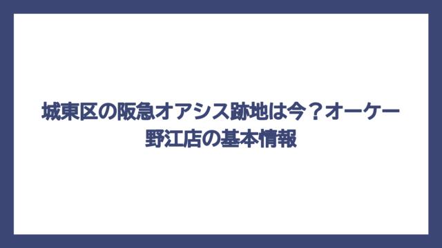 城東区の阪急オアシス跡地は今？オーケー野江店の基本情報