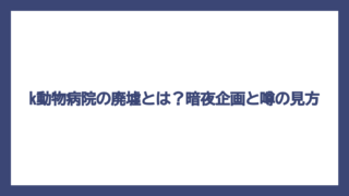k動物病院の廃墟とは？暗夜企画と噂の見方