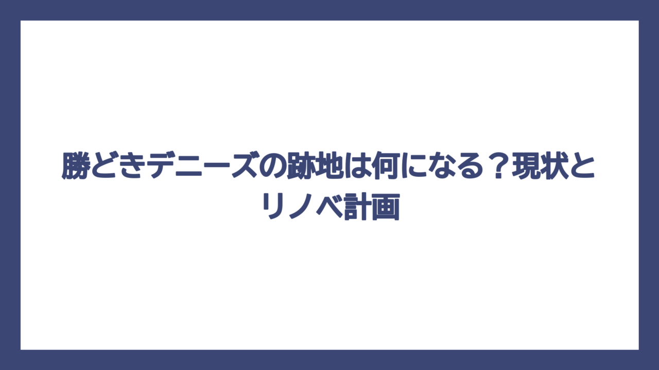 勝どきデニーズの跡地は何になる？現状とリノベ計画