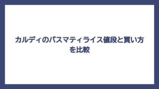カルディのバスマティライス値段と買い方を比較
