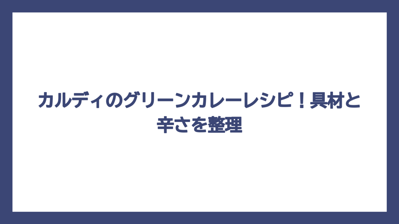 カルディのグリーンカレーレシピ！具材と辛さを整理