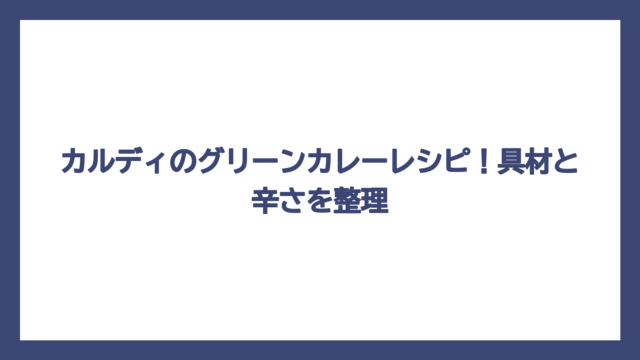 カルディのグリーンカレーレシピ！具材と辛さを整理