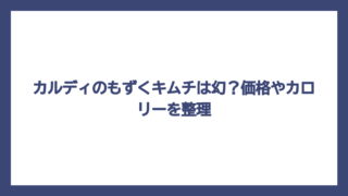 カルディのもずくキムチは幻？価格やカロリーを整理