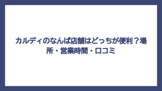 カルディのなんば店舗はどっちが便利？場所・営業時間・口コミ