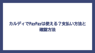 カルディでPayPayは使える？支払い方法と確認方法