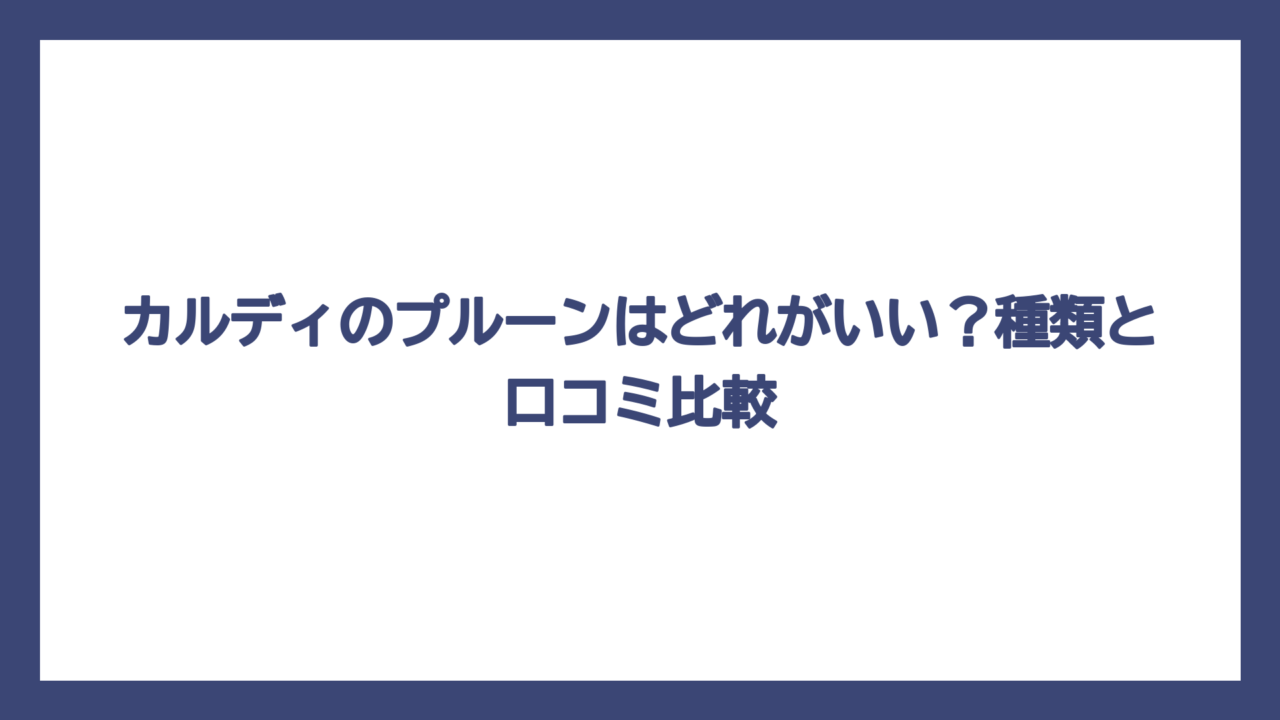 カルディのプルーンはどれがいい？種類と口コミ比較