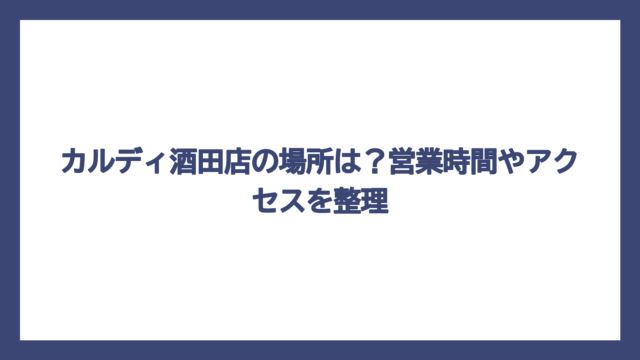 カルディ酒田店の場所は？営業時間やアクセスを整理