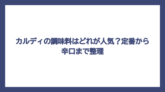 カルディの調味料はどれが人気？定番から辛口まで整理