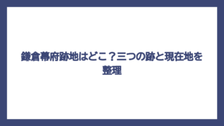 鎌倉幕府跡地はどこ？三つの跡と現在地を整理