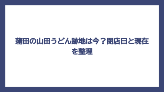 蒲田の山田うどん跡地は今？閉店日と現在を整理