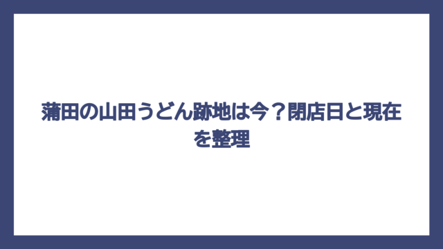 蒲田の山田うどん跡地は今？閉店日と現在を整理