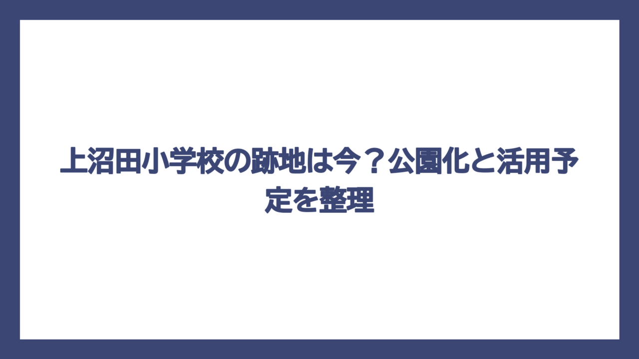 上沼田小学校の跡地は今？公園化と活用予定を整理
