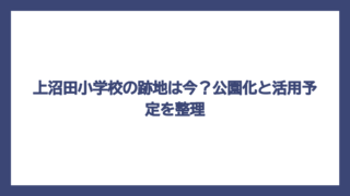 上沼田小学校の跡地は今？公園化と活用予定を整理