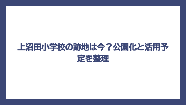 上沼田小学校の跡地は今？公園化と活用予定を整理