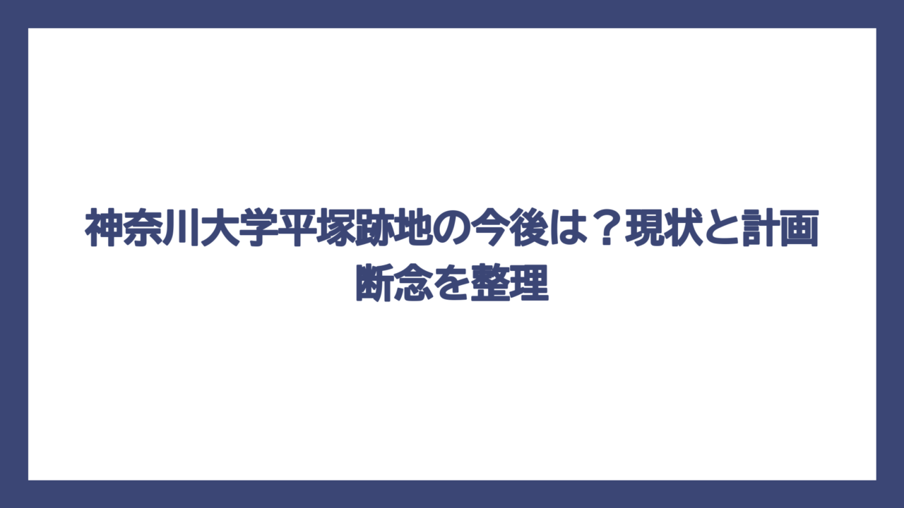 神奈川大学平塚跡地の今後は？現状と計画断念を整理