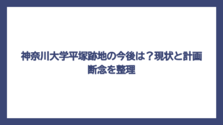 神奈川大学平塚跡地の今後は？現状と計画断念を整理
