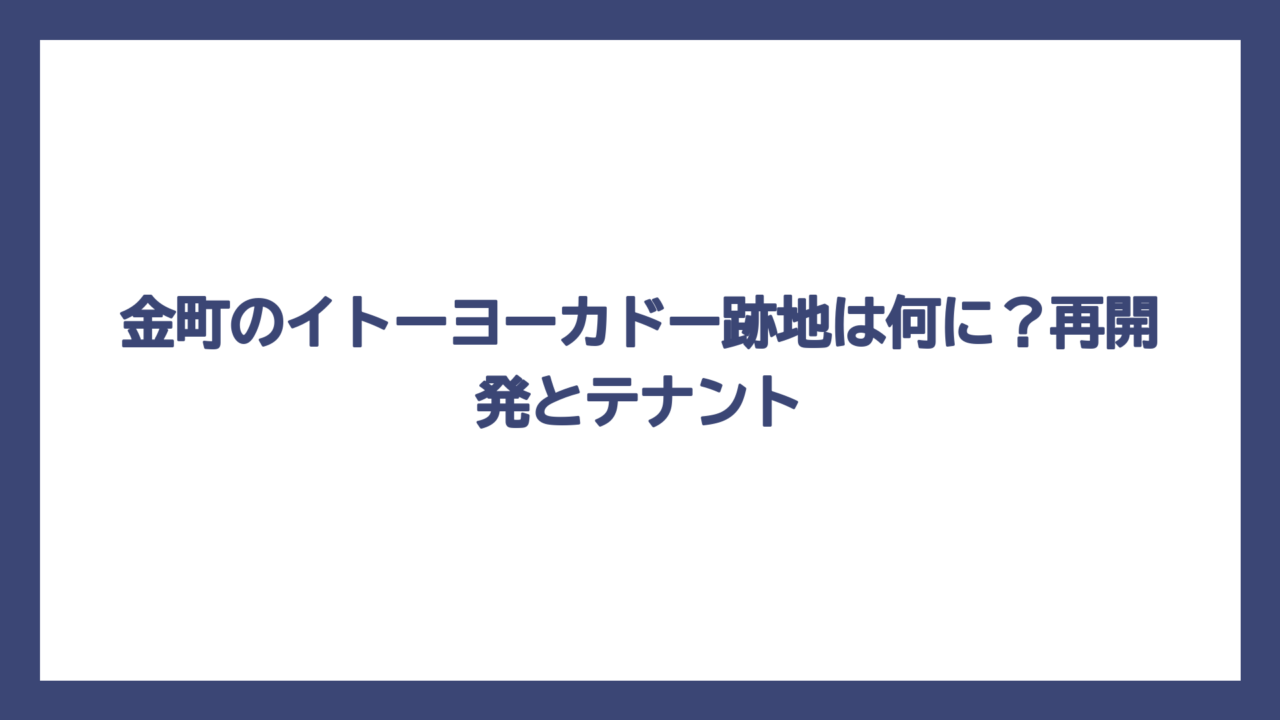 金町のイトーヨーカドー跡地は何に？再開発とテナント