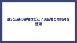 金沢三越の跡地はどこ？現在地と再開発を整理
