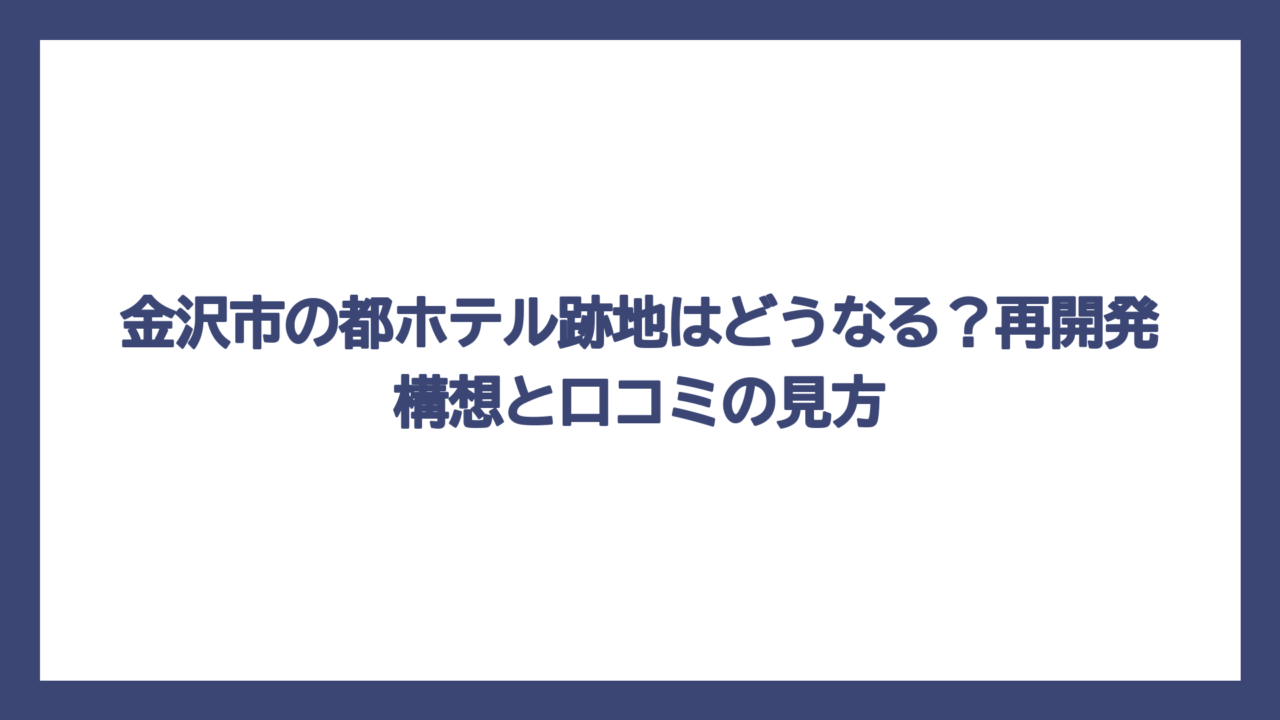 金沢市の都ホテル跡地はどうなる？再開発構想と口コミの見方