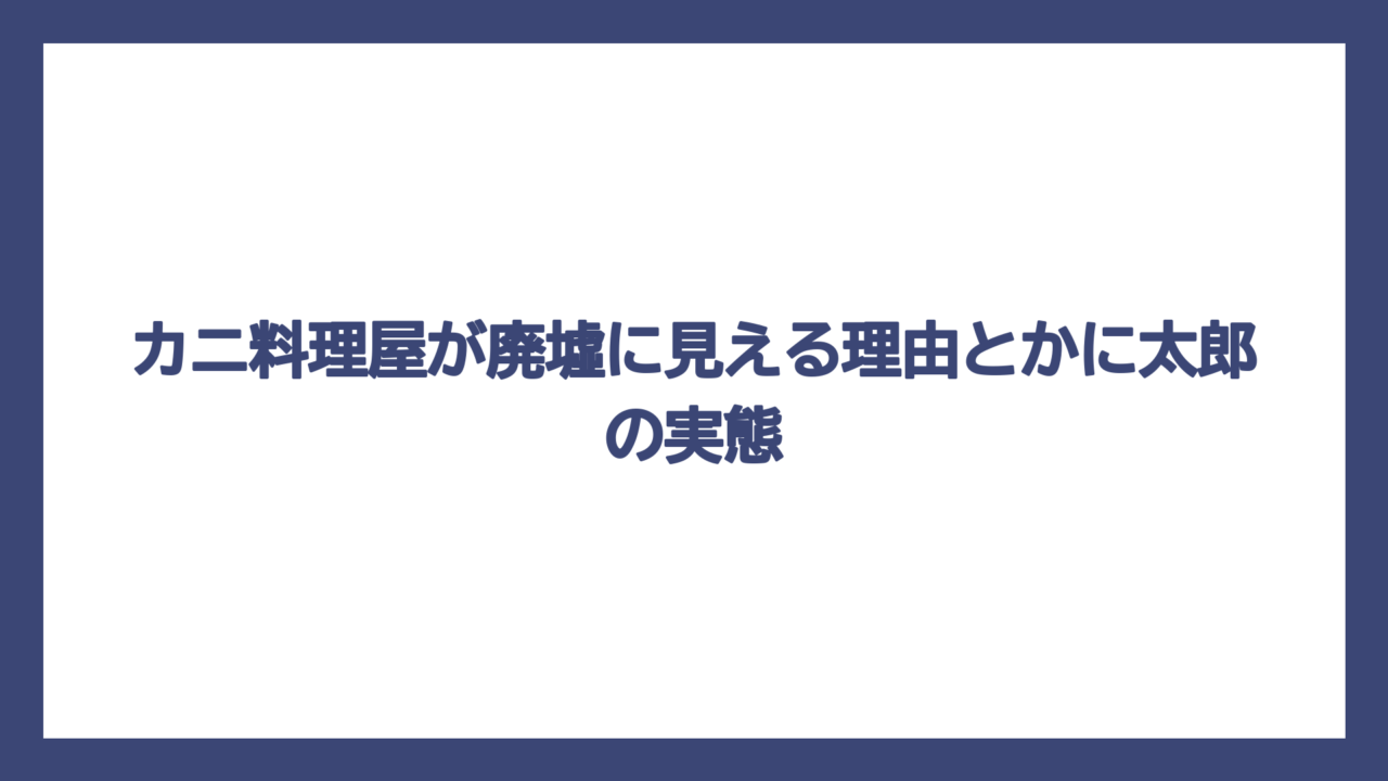 カニ料理屋が廃墟に見える理由とかに太郎の実態