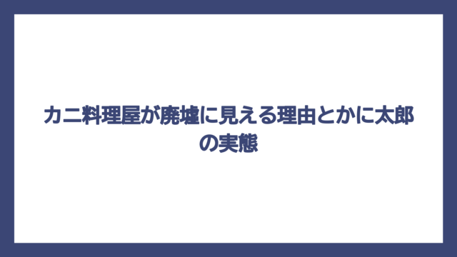 カニ料理屋が廃墟に見える理由とかに太郎の実態