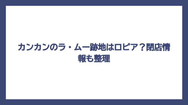 カンカンのラ・ムー跡地はロピア？閉店情報も整理