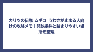 カリツの伝説 ムギコ うわさが止まる人向けの攻略メモ｜開放条件と詰まりやすい場所を整理
