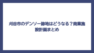 刈谷市のデンソー跡地はどうなる？商業施設計画まとめ