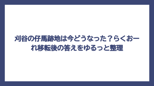 刈谷の仔馬跡地は今どうなった？らくおーれ移転後の答えをゆるっと整理