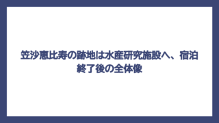 笠沙恵比寿の跡地は水産研究施設へ、宿泊終了後の全体像