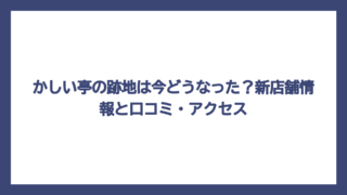 かしい亭の跡地は今どうなった？新店舗情報と口コミ・アクセス